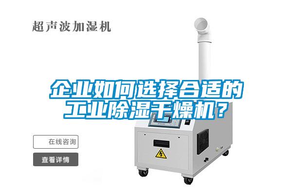 企業(yè)如何選擇合適的工業(yè)除濕干燥機？