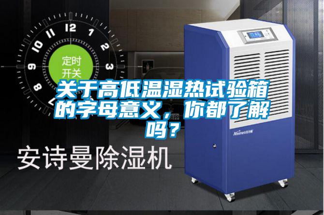 關(guān)于高低溫濕熱試驗(yàn)箱的字母意義，你都了解嗎？