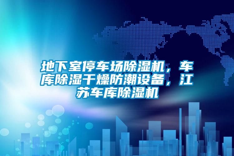 地下室停車場(chǎng)除濕機(jī)，車庫除濕干燥防潮設(shè)備，江蘇車庫除濕機(jī)
