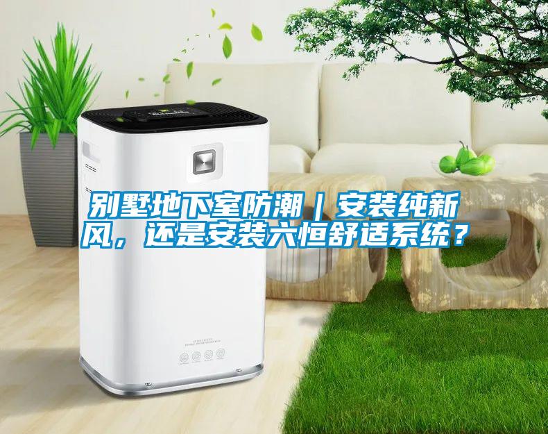 別墅地下室防潮｜安裝純新風，還是安裝六恒舒適系統(tǒng)？