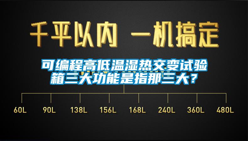 可編程高低溫濕熱交變試驗(yàn)箱三大功能是指那三大？