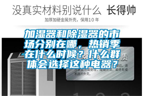 加濕器和除濕器的市場(chǎng)分別在哪，熱銷(xiāo)季在什么時(shí)候？什么群體會(huì)選擇這種電器？