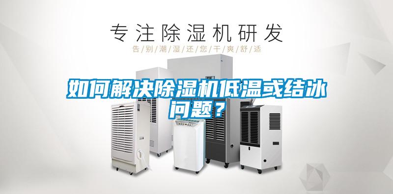 如何解決除濕機低溫或結(jié)冰問題？