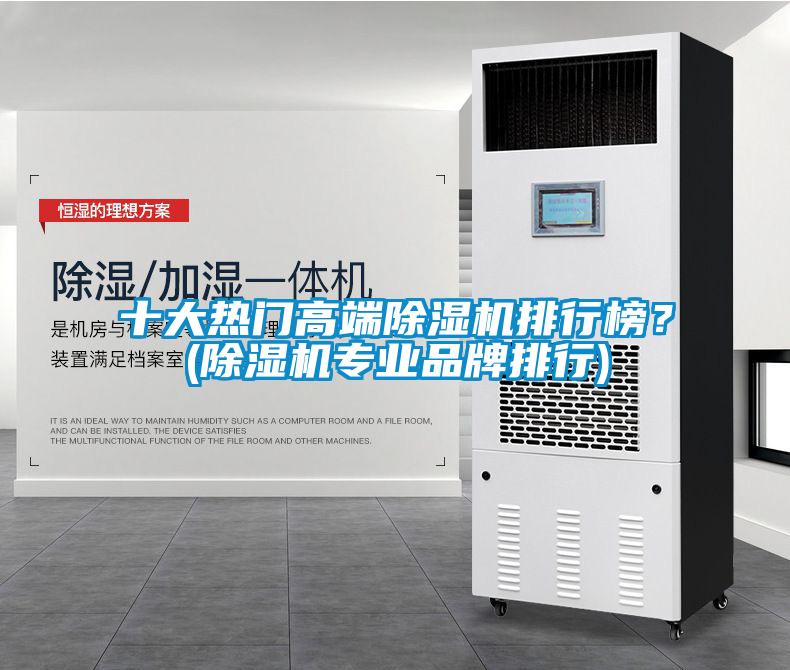 十大熱門高端除濕機排行榜？(除濕機專業(yè)品牌排行)