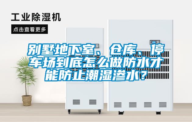 別墅地下室、倉(cāng)庫(kù)、停車場(chǎng)到底怎么做防水才能防止潮濕滲水？