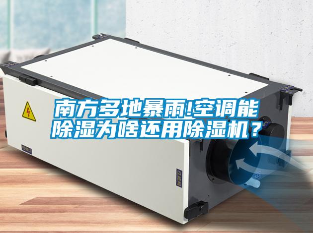 南方多地暴雨!空調(diào)能除濕為啥還用除濕機(jī)？