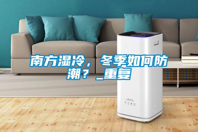南方濕冷，冬季如何防潮？_重復(fù)