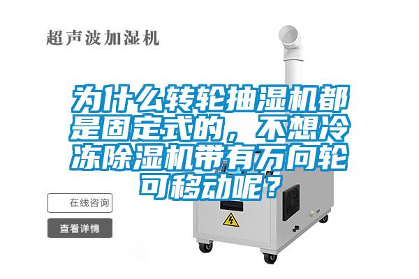為什么轉(zhuǎn)輪抽濕機(jī)都是固定式的，不想冷凍除濕機(jī)帶有萬向輪可移動呢？