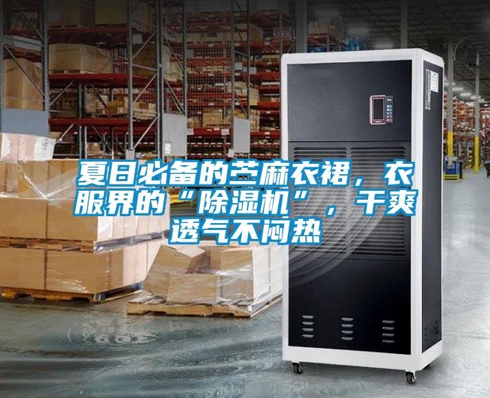 夏日必備的苧麻衣裙，衣服界的“除濕機(jī)”，干爽透氣不悶熱