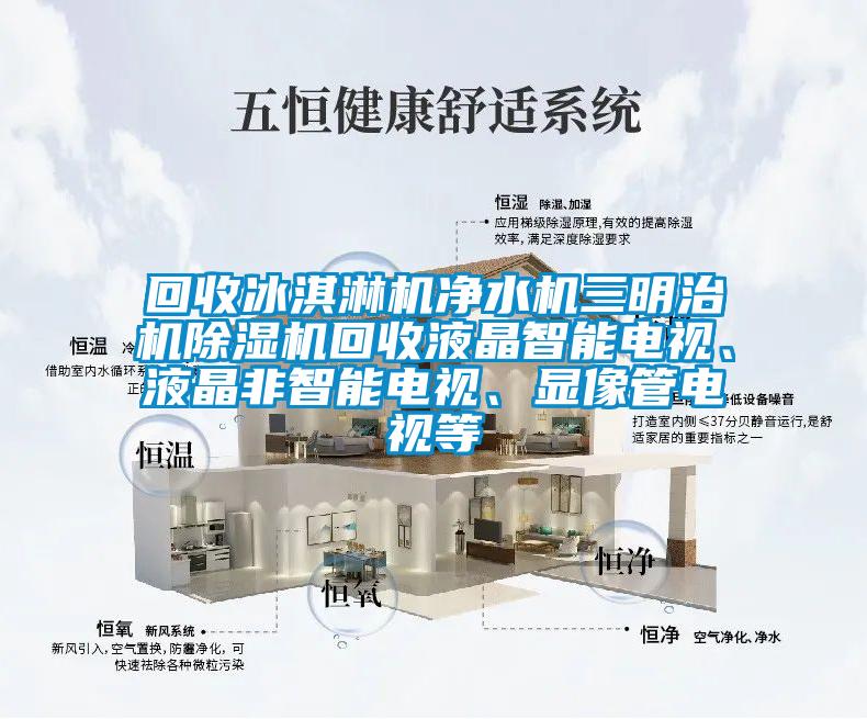 回收冰淇淋機凈水機三明治機除濕機回收液晶智能電視、液晶非智能電視、顯像管電視等