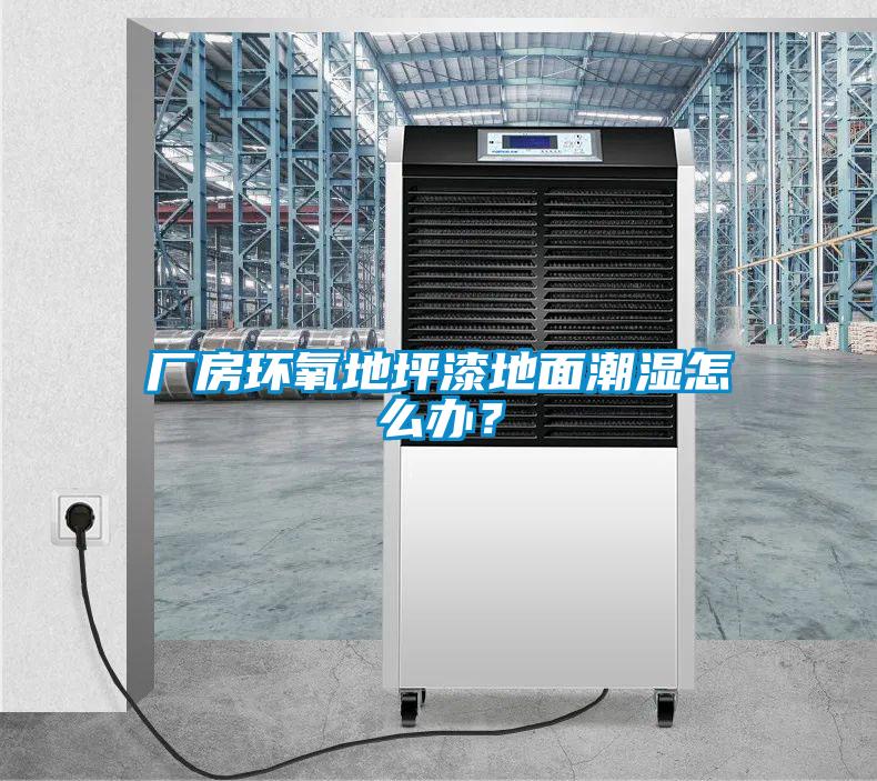 廠房環(huán)氧地坪漆地面潮濕怎么辦？