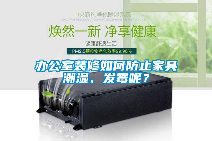 辦公室裝修如何防止家具潮濕、發(fā)霉呢？