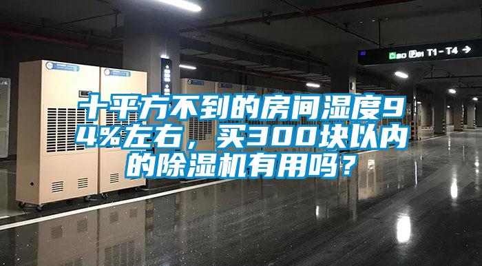 十平方不到的房間濕度94%左右，買300塊以內(nèi)的除濕機(jī)有用嗎？
