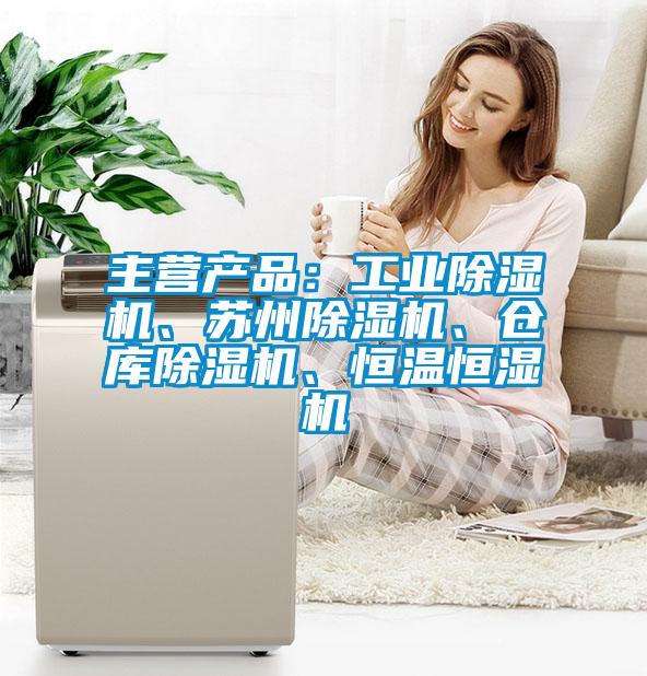 主營產品：工業(yè)除濕機、蘇州除濕機、倉庫除濕機、恒溫恒濕機