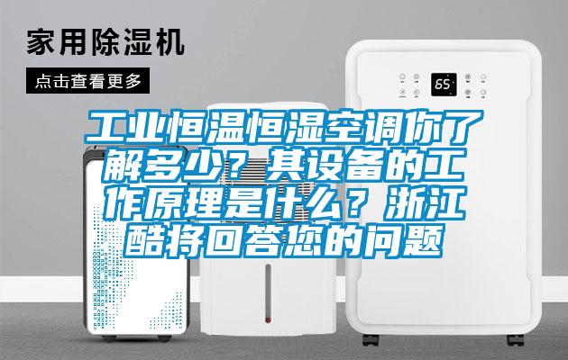 工業(yè)恒溫恒濕空調(diào)你了解多少？其設(shè)備的工作原理是什么？浙江酷將回答您的問題