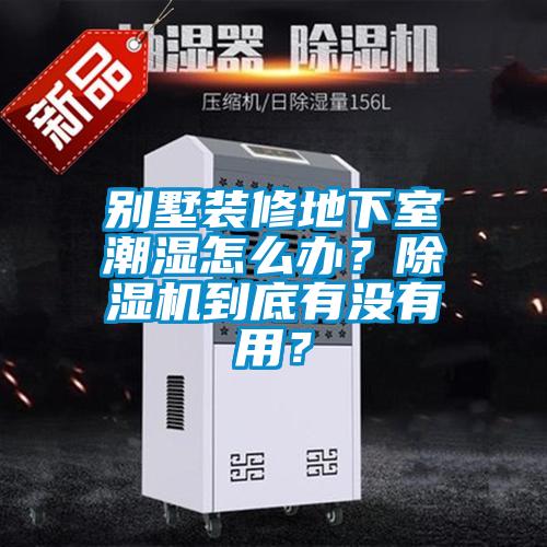 別墅裝修地下室潮濕怎么辦？除濕機(jī)到底有沒(méi)有用？