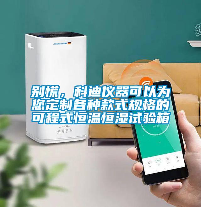 別慌，科迪儀器可以為您定制各種款式規(guī)格的可程式恒溫恒濕試驗(yàn)箱