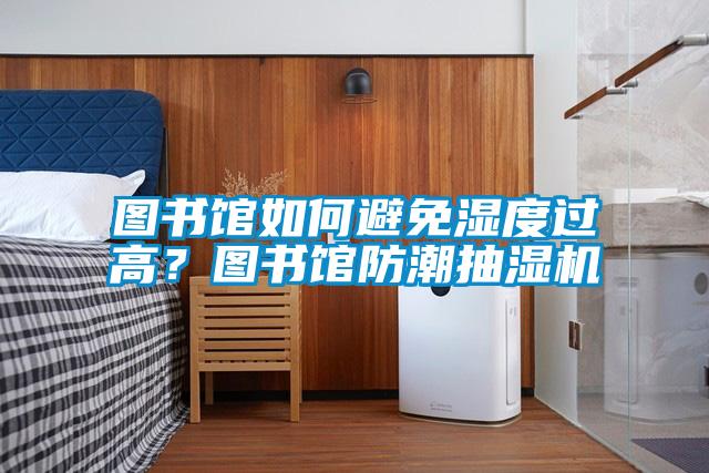 圖書館如何避免濕度過高？圖書館防潮抽濕機