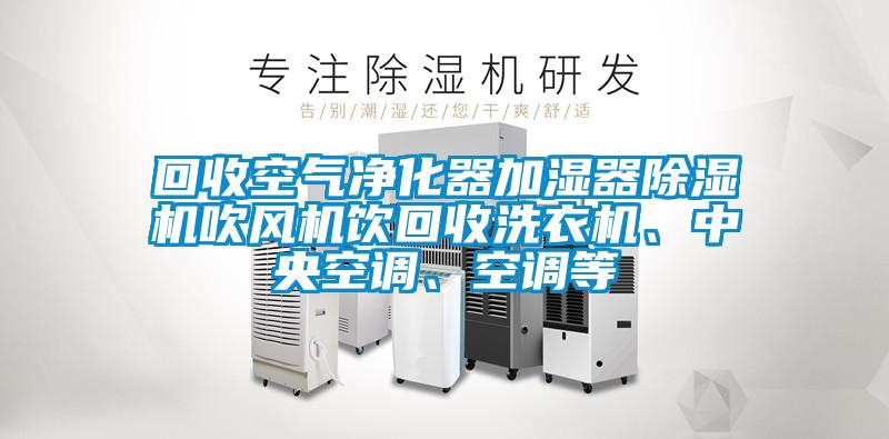 回收空氣凈化器加濕器除濕機(jī)吹風(fēng)機(jī)飲回收洗衣機(jī)、中央空調(diào)、空調(diào)等