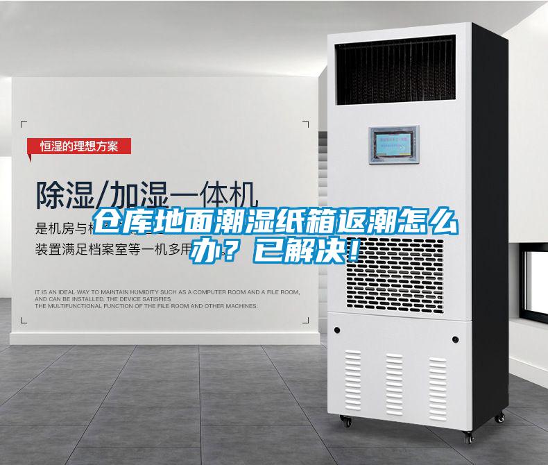 倉庫地面潮濕紙箱返潮怎么辦？已解決！
