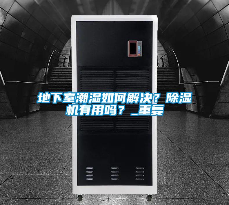 地下室潮濕如何解決？除濕機(jī)有用嗎？_重復(fù)