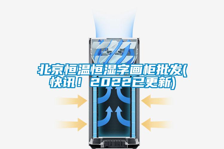 北京恒溫恒濕字畫柜批發(fā)(快訊！2022已更新)