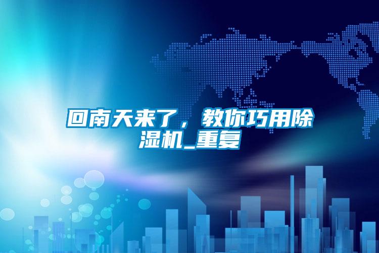 回南天來了，教你巧用除濕機(jī)_重復(fù)