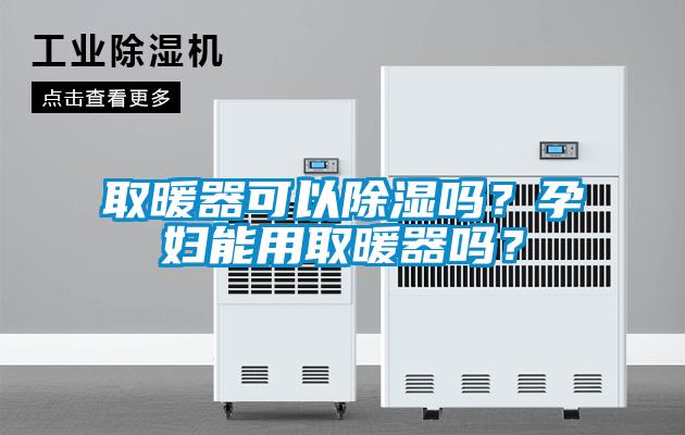 取暖器可以除濕嗎？孕婦能用取暖器嗎？