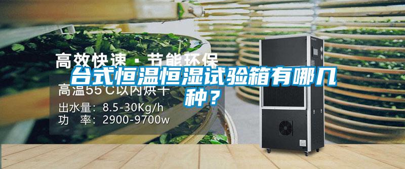 臺式恒溫恒濕試驗箱有哪幾種？
