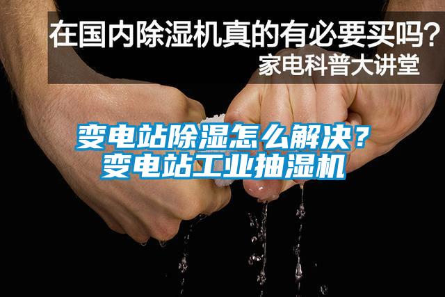 變電站除濕怎么解決？變電站工業(yè)抽濕機(jī)