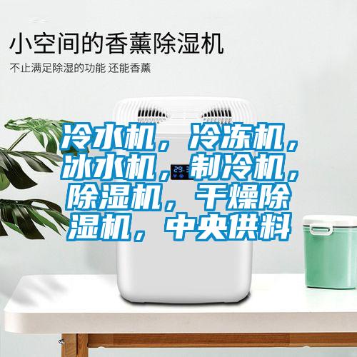 冷水機，冷凍機，冰水機，制冷機，除濕機，干燥除濕機，中央供料