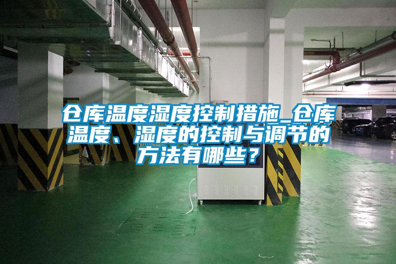 倉(cāng)庫(kù)溫度濕度控制措施_倉(cāng)庫(kù)溫度、濕度的控制與調(diào)節(jié)的方法有哪些？