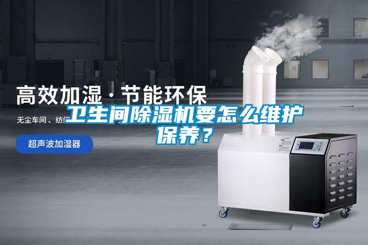 衛(wèi)生間除濕機要怎么維護保養(yǎng)？