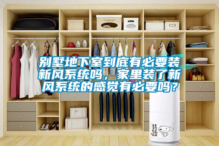 別墅地下室到底有必要裝新風(fēng)系統(tǒng)嗎，家里裝了新風(fēng)系統(tǒng)的感覺有必要嗎？