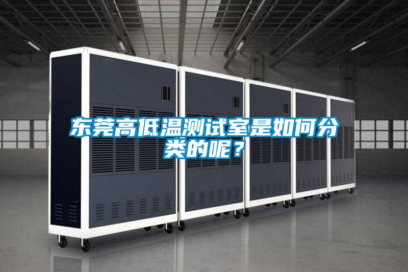 東莞高低溫測試室是如何分類的呢？