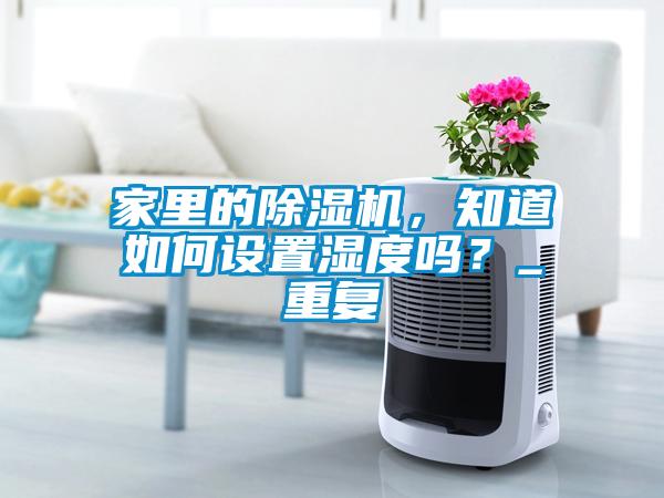 家里的除濕機(jī)，知道如何設(shè)置濕度嗎？_重復(fù)