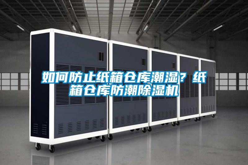 如何防止紙箱倉庫潮濕？紙箱倉庫防潮除濕機