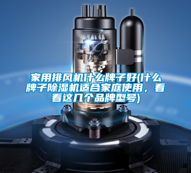 家用排風(fēng)機(jī)什么牌子好(什么牌子除濕機(jī)適合家庭使用，看看這幾個(gè)品牌型號(hào))