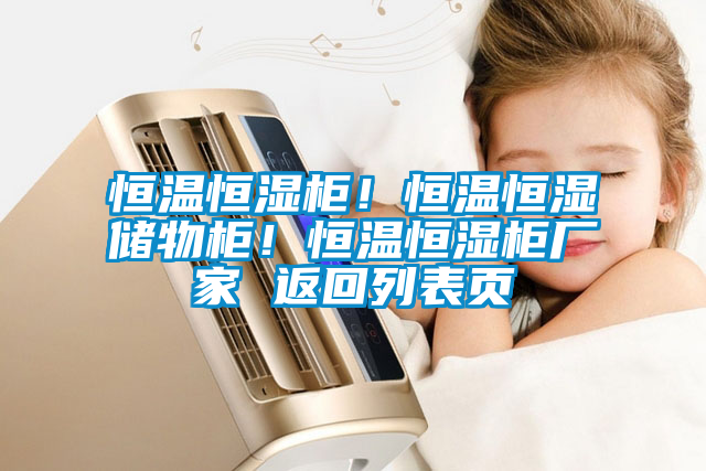 恒溫恒濕柜！恒溫恒濕儲(chǔ)物柜！恒溫恒濕柜廠家 返回列表頁(yè)