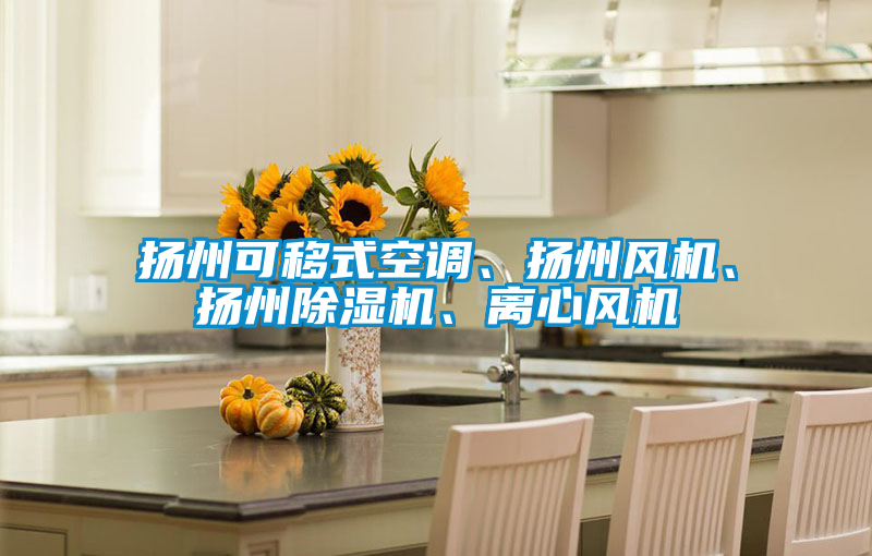 揚(yáng)州可移式空調(diào)、揚(yáng)州風(fēng)機(jī)、揚(yáng)州除濕機(jī)、離心風(fēng)機(jī)