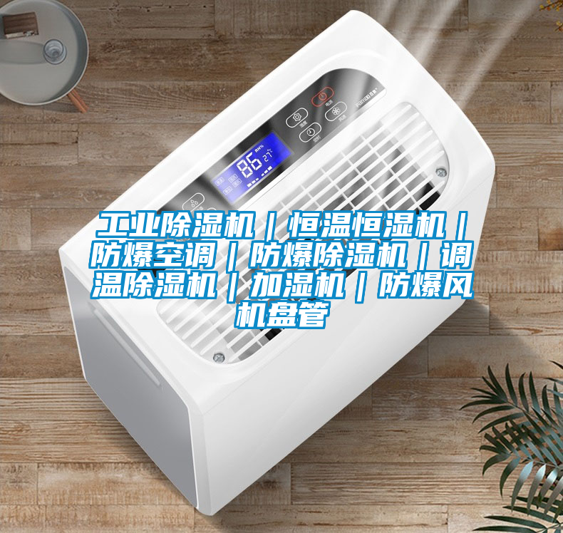 工業(yè)除濕機｜恒溫恒濕機｜防爆空調(diào)｜防爆除濕機｜調(diào)溫除濕機｜加濕機｜防爆風機盤管
