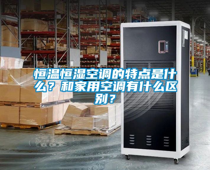 恒溫恒濕空調(diào)的特點(diǎn)是什么？和家用空調(diào)有什么區(qū)別？