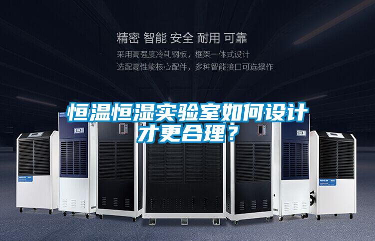 恒溫恒濕實(shí)驗(yàn)室如何設(shè)計(jì)才更合理？