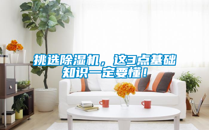 挑選除濕機(jī)，這3點(diǎn)基礎(chǔ)知識(shí)一定要懂！