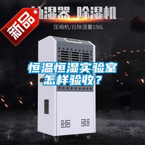 恒溫恒濕實驗室怎樣驗收？