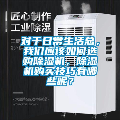 對于日常生活總，我們應(yīng)該如何選購除濕機，除濕機購買技巧有哪些呢？