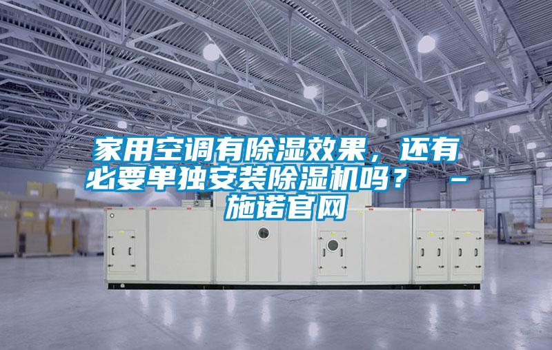 家用空調(diào)有除濕效果，還有必要單獨(dú)安裝除濕機(jī)嗎？ – 施諾官網(wǎng)