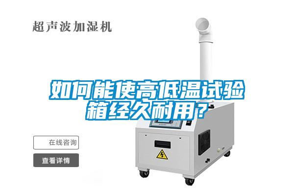 如何能使高低溫試驗箱經(jīng)久耐用？