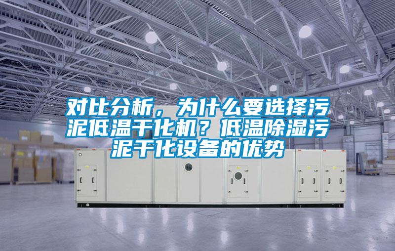 對比分析，為什么要選擇污泥低溫干化機？低溫除濕污泥干化設備的優(yōu)勢