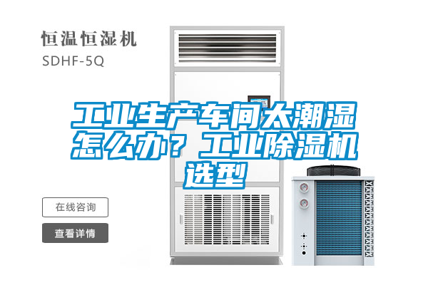 工業(yè)生產(chǎn)車間太潮濕怎么辦？工業(yè)除濕機(jī)選型